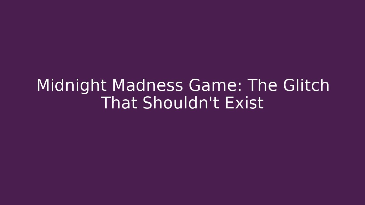 Midnight Madness Game: The Glitch That Shouldn’t Exist