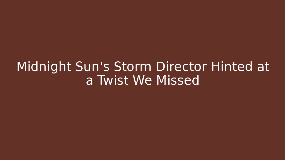 Midnight Sun's Storm Director Hinted at a Twist We Missed