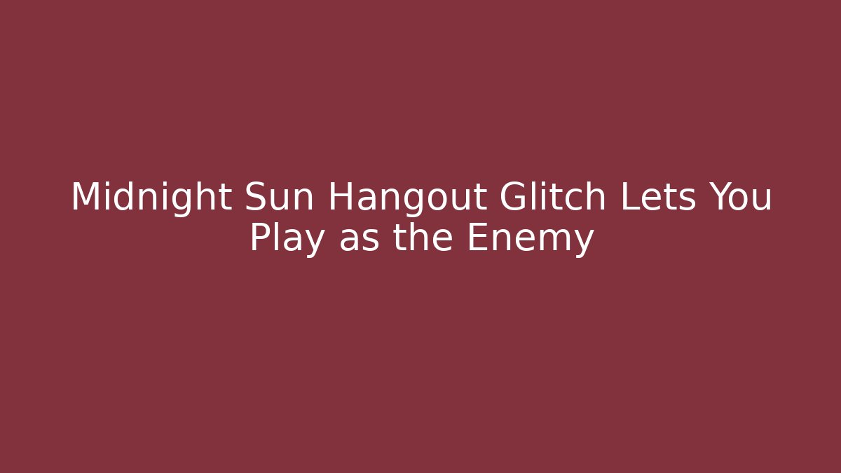 Midnight Sun Hangout Glitch Lets You Play as the Enemy