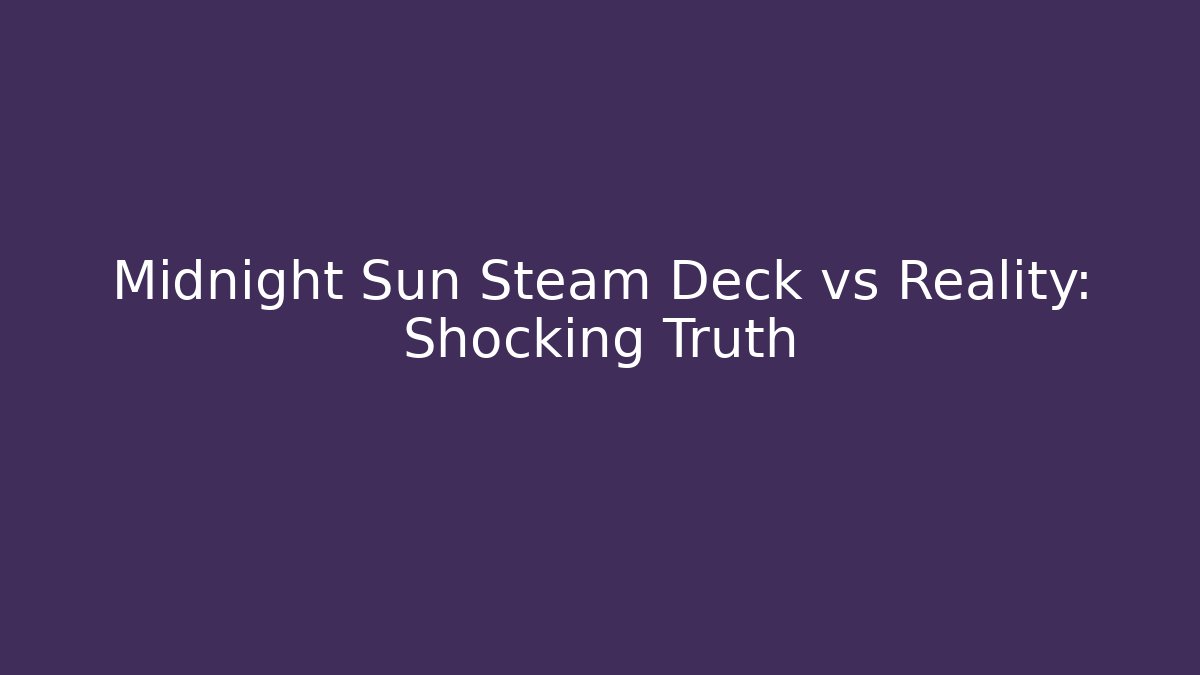 Midnight Sun Steam Deck vs Reality: Shocking Truth