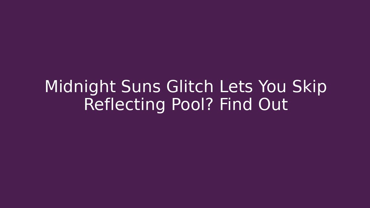 Midnight Suns Glitch Lets You Skip Reflecting Pool? Find Out - Critter Realm
