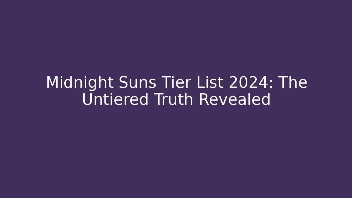 Midnight Suns Tier List 2024: The Untiered Truth Revealed