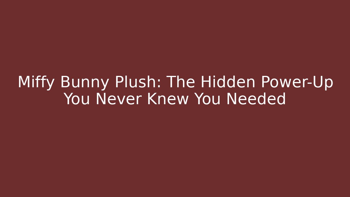 Miffy Bunny Plush: The Hidden Power-Up You Never Knew You Needed