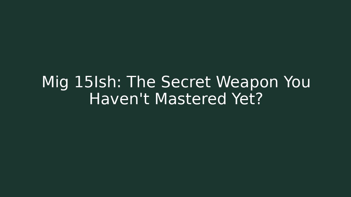 Mig 15Ish: The Secret Weapon You Haven't Mastered Yet?