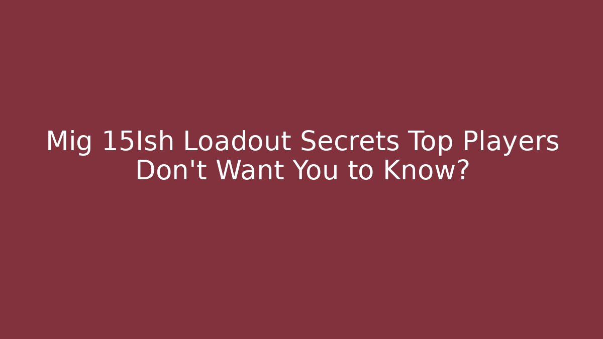 Mig 15Ish Loadout Secrets Top Players Don't Want You to Know?