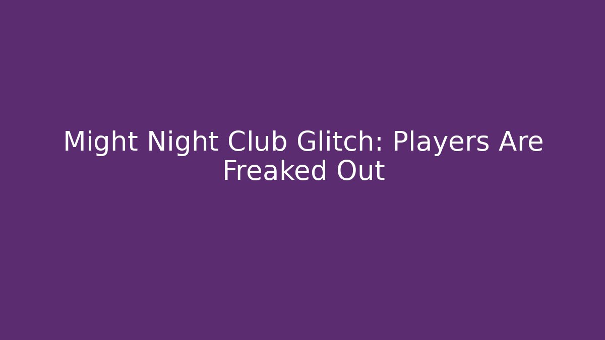 Might Night Club Glitch: Players Are Freaked Out