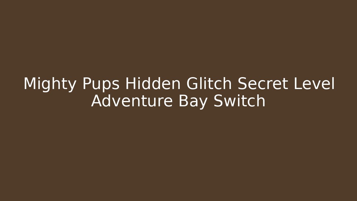 Mighty Pups Hidden Glitch Secret Level Adventure Bay Switch