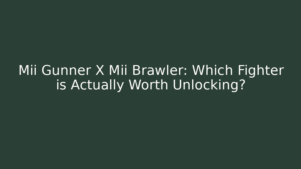 Mii Gunner X Mii Brawler: Which Fighter is Actually Worth Unlocking?