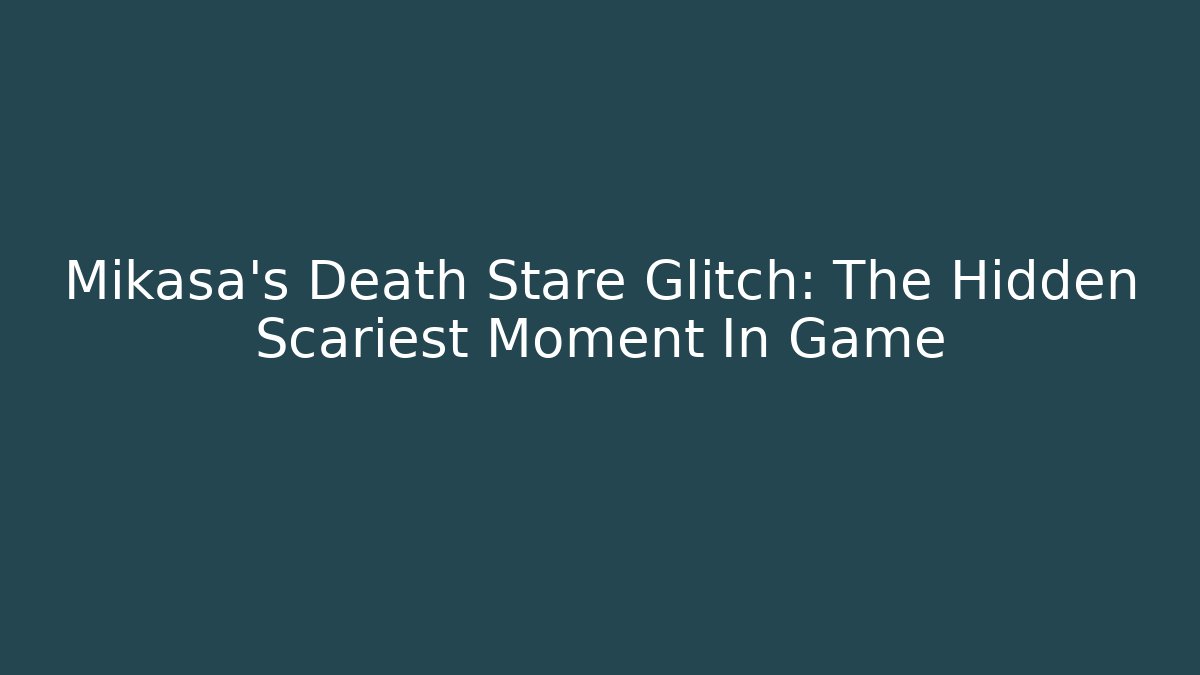 Mikasa's Death Stare Glitch: The Hidden Scariest Moment In Game