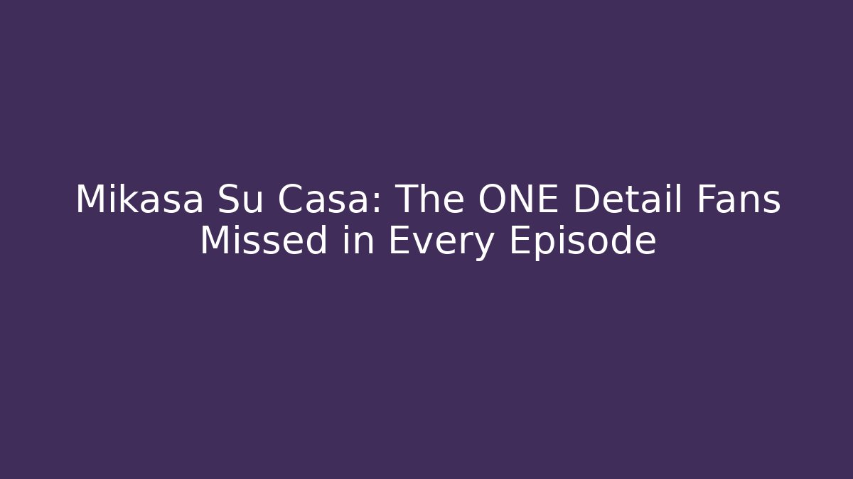 Mikasa Su Casa: The ONE Detail Fans Missed in Every Episode