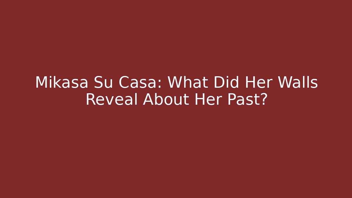 Mikasa Su Casa: What Did Her Walls Reveal About Her Past?