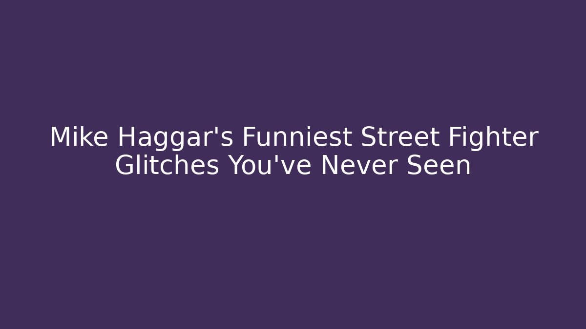 Mike Haggar's Funniest Street Fighter Glitches You've Never Seen