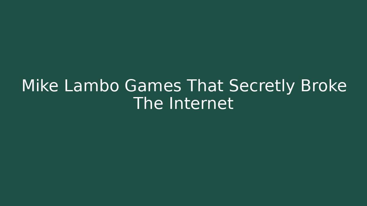 Mike Lambo Games That Secretly Broke The Internet