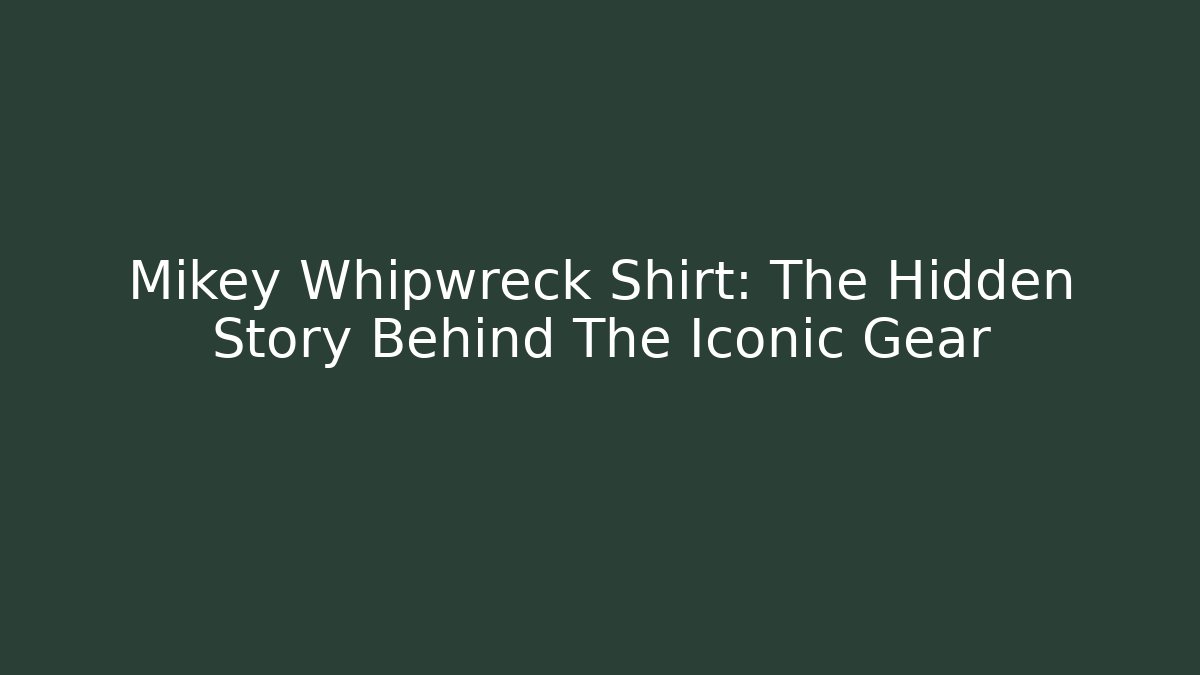 Mikey Whipwreck Shirt: The Hidden Story Behind The Iconic Gear