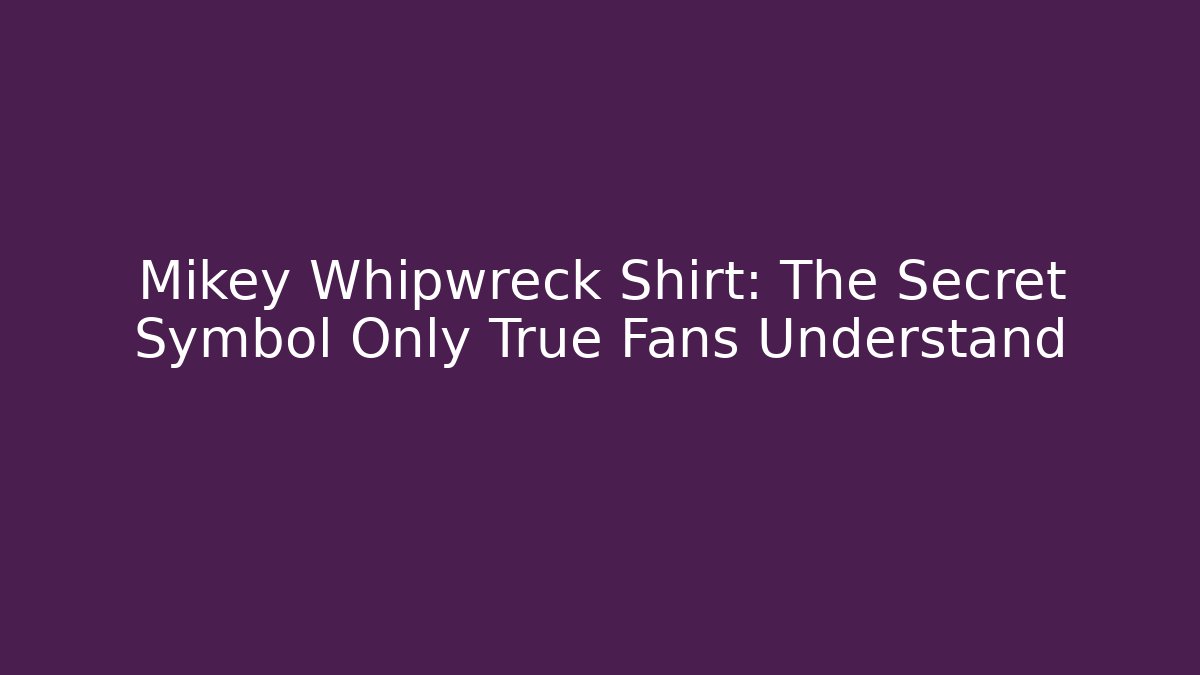 Mikey Whipwreck Shirt: The Secret Symbol Only True Fans Understand