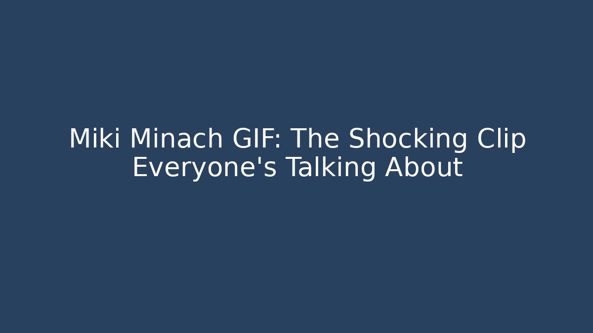 Miki Minach GIF: The Shocking Clip Everyone’s Talking About