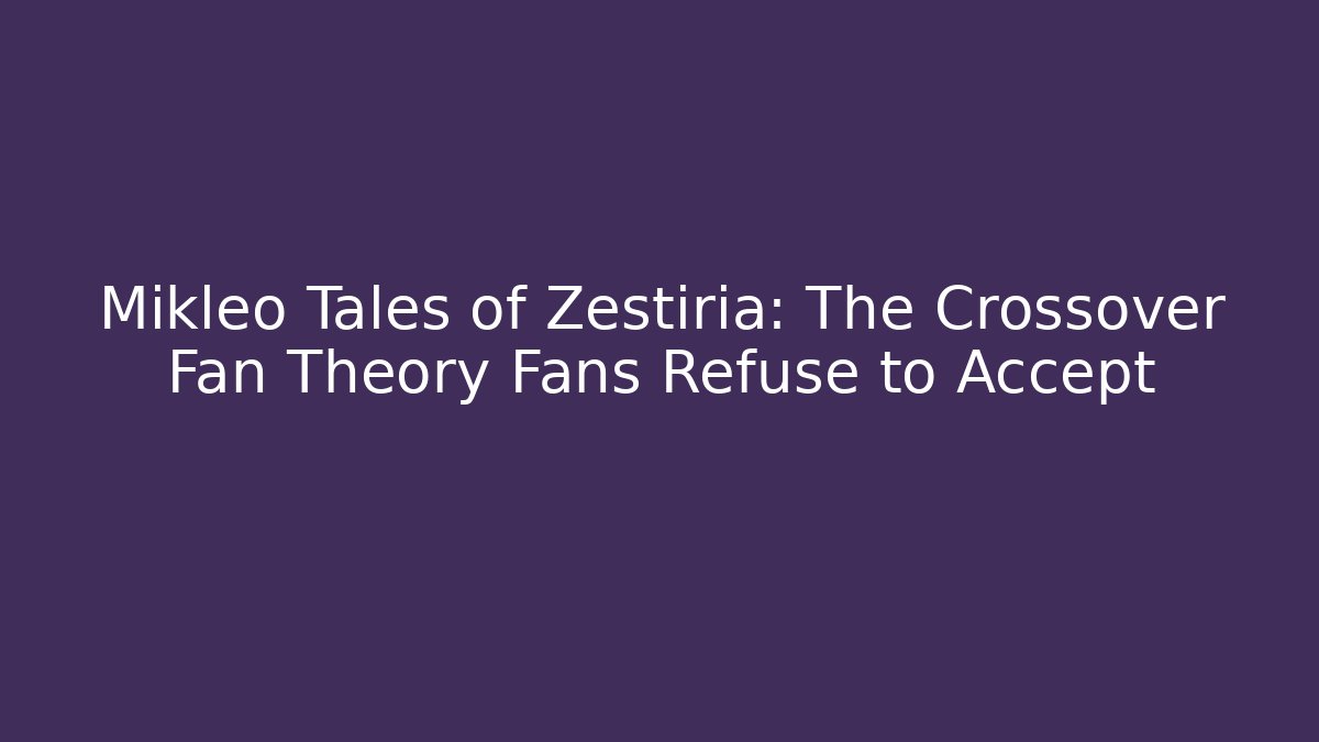 Mikleo Tales of Zestiria: The Crossover Fan Theory Fans Refuse to Accept