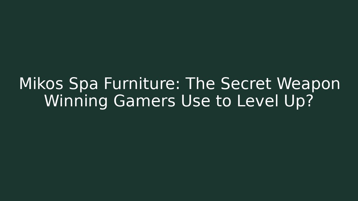 Mikos Spa Furniture: The Secret Weapon Winning Gamers Use to Level Up?