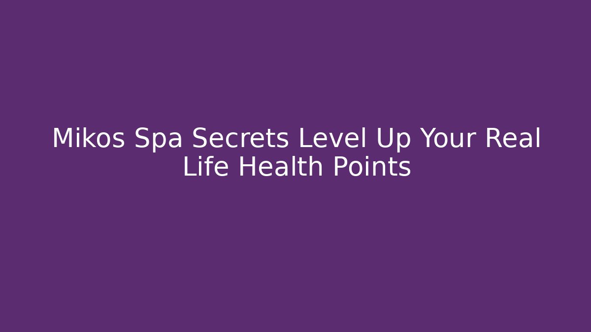Mikos Spa Secrets Level Up Your Real Life Health Points