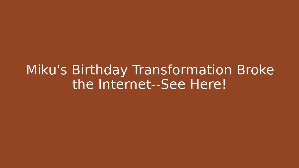 Miku's Birthday Transformation Broke the Internet—See Here!