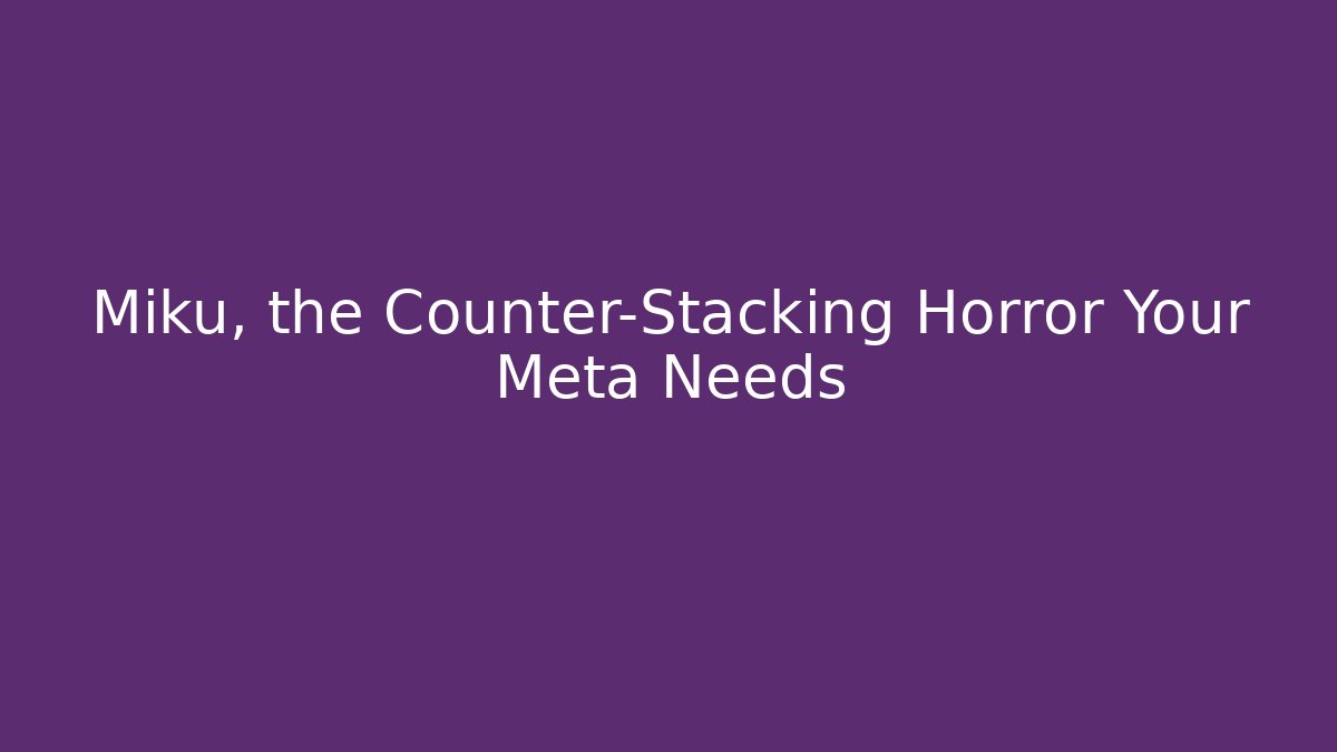 Miku, the Counter-Stacking Horror Your Meta Needs