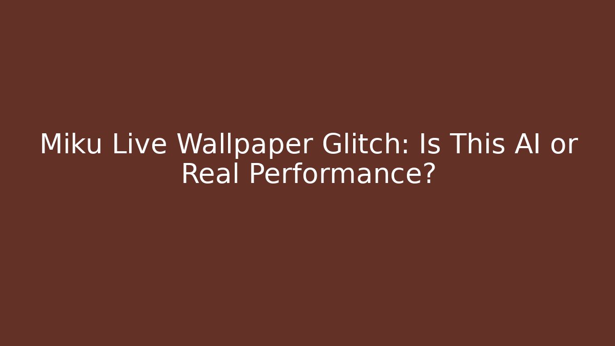 Miku Live Wallpaper Glitch: Is This AI or Real Performance?