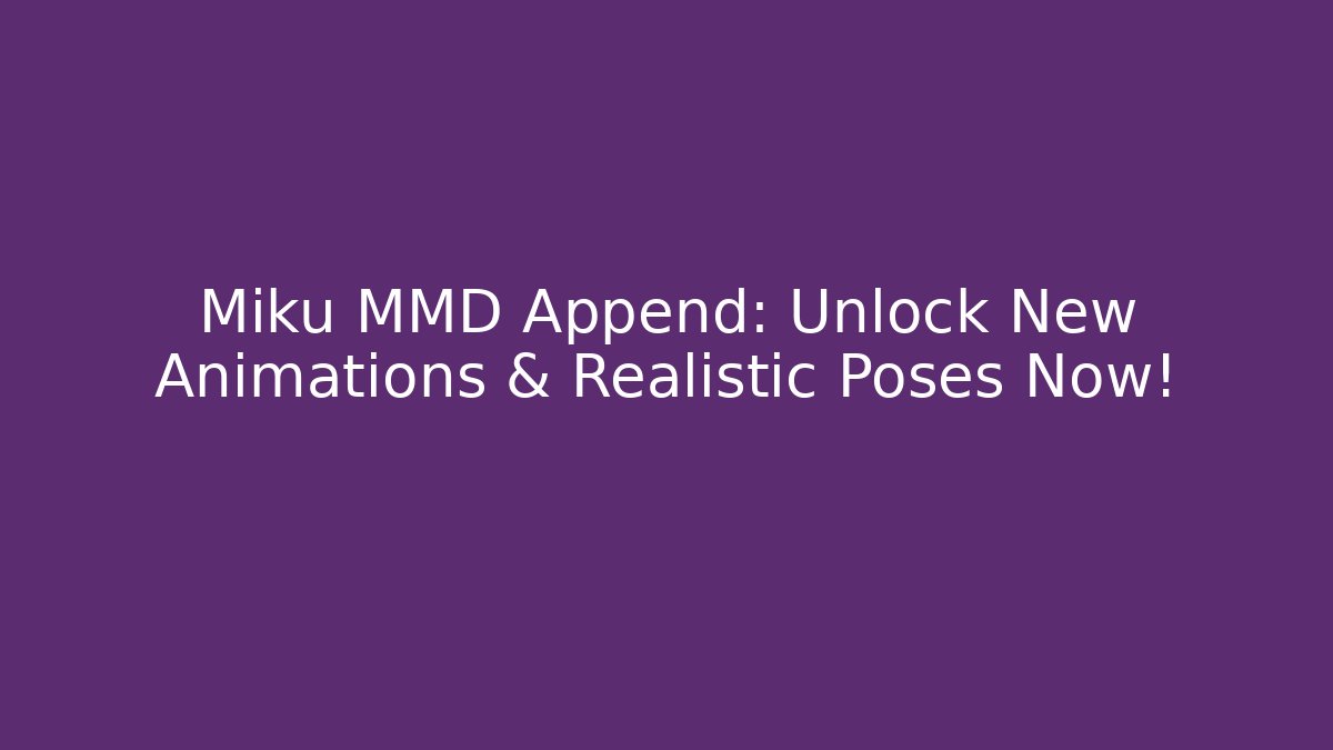 Miku MMD Append: Unlock New Animations & Realistic Poses Now!