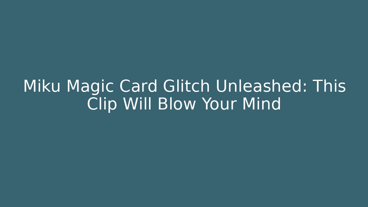 Miku Magic Card Glitch Unleashed: This Clip Will Blow Your Mind