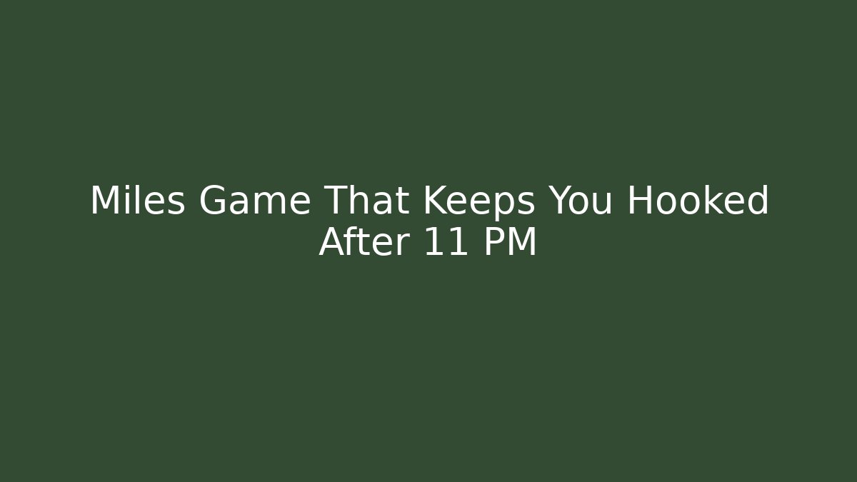 Miles Game That Keeps You Hooked After 11 PM