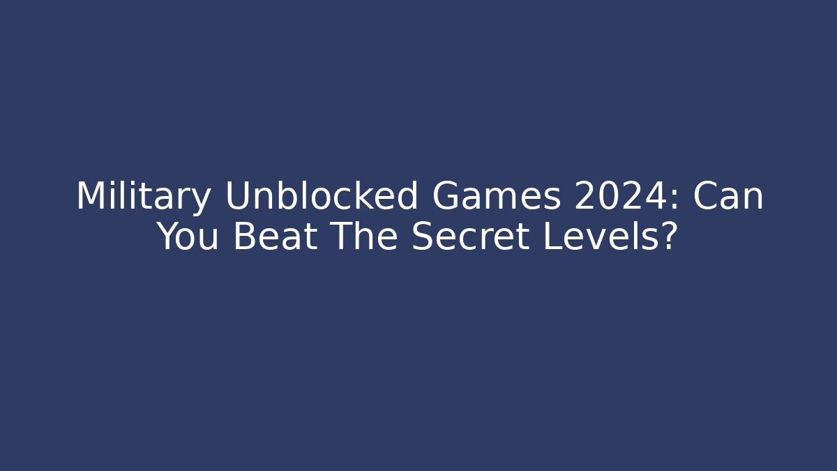 Military Unblocked Games 2024: Can You Beat The Secret Levels?