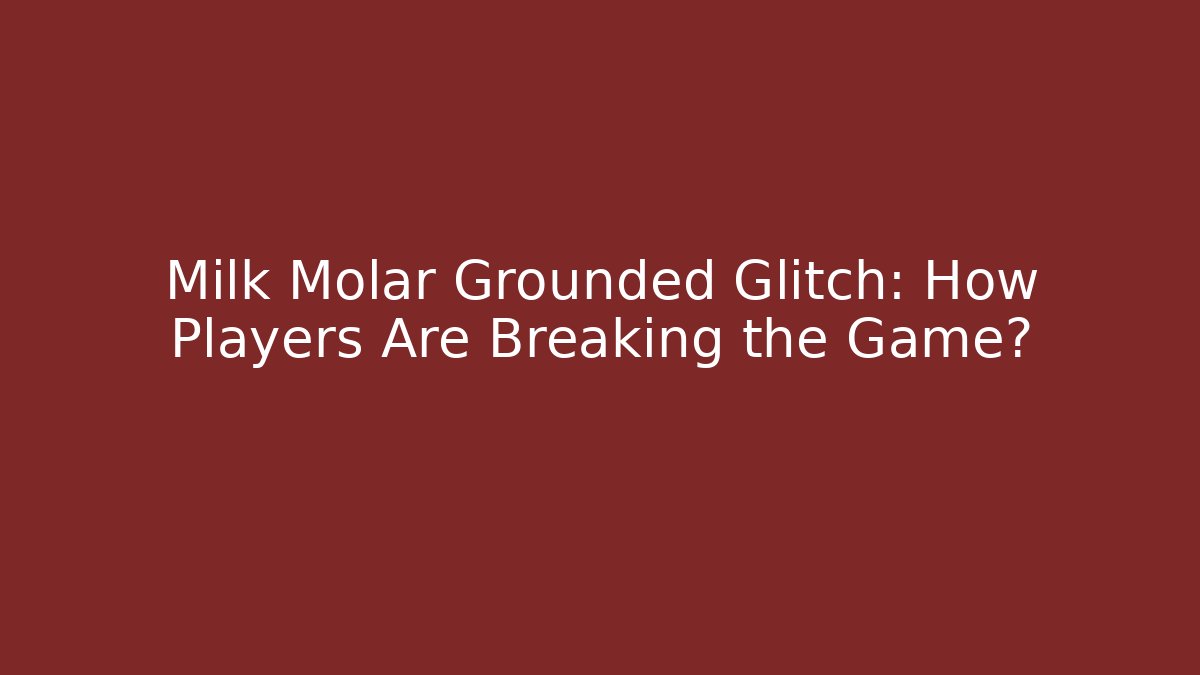 Milk Molar Grounded Glitch: How Players Are Breaking the Game?