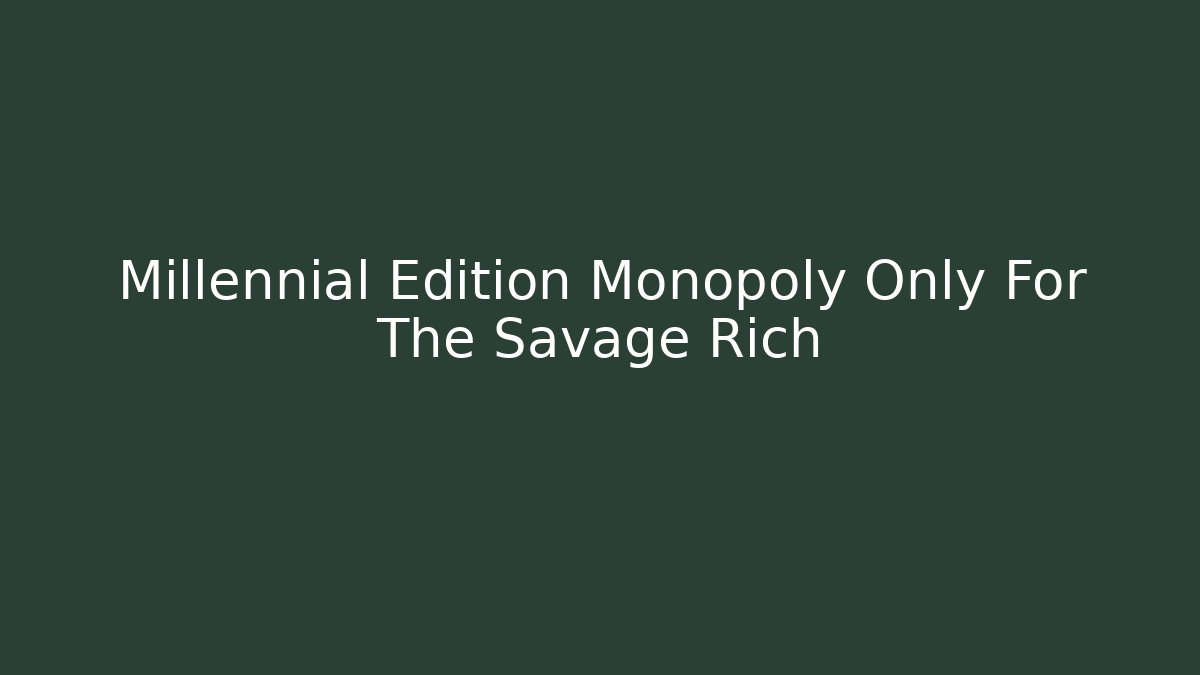 Millennial Edition Monopoly Only For The Savage Rich