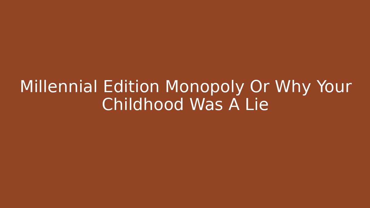 Millennial Edition Monopoly Or Why Your Childhood Was A Lie