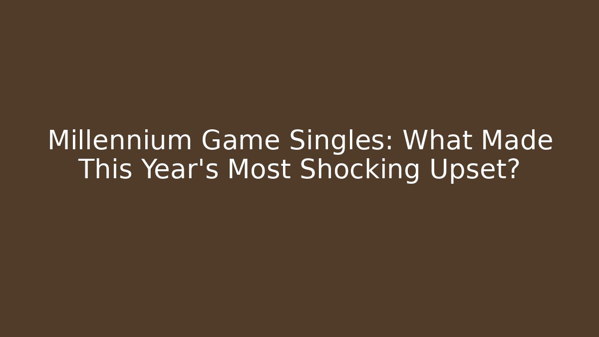 Millennium Game Singles: What Made This Year's Most Shocking Upset?