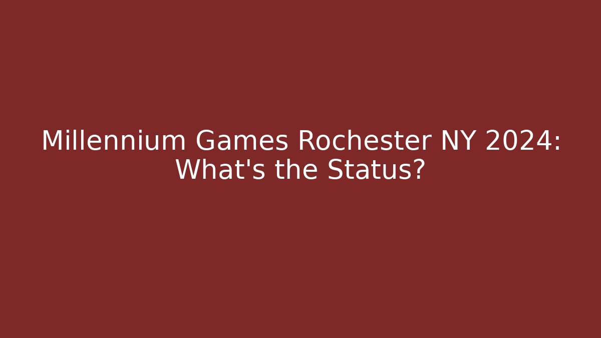 Millennium Games Rochester NY 2024: What’s the Status?