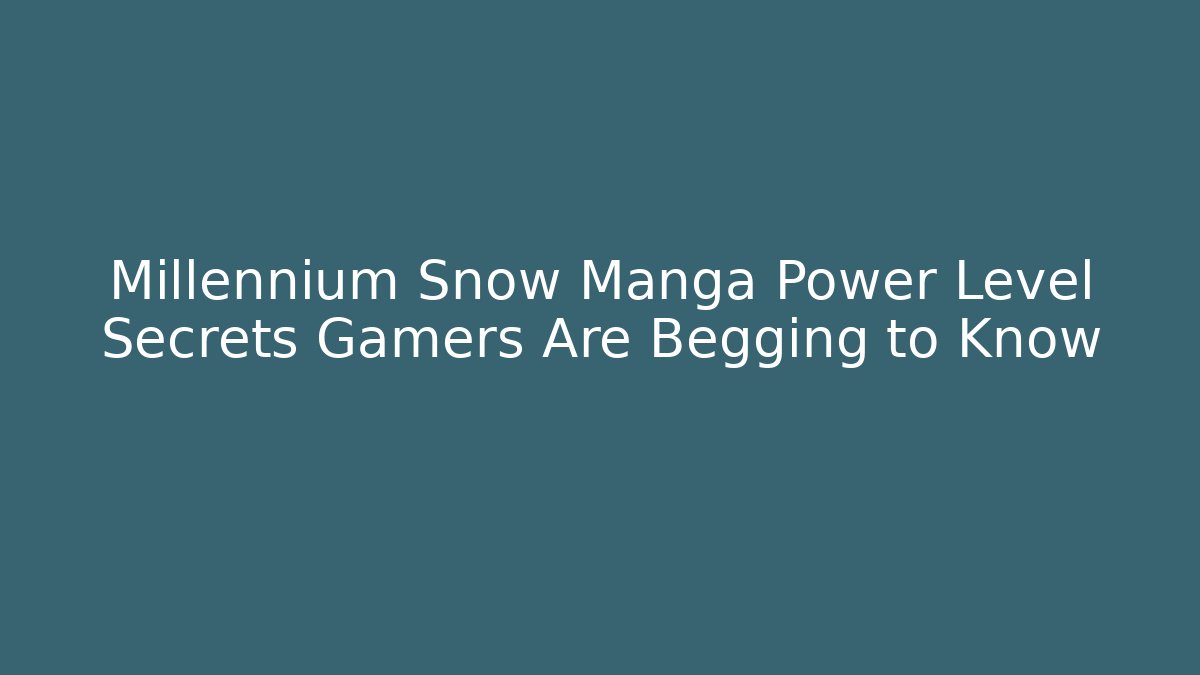 Millennium Snow Manga Power Level Secrets Gamers Are Begging to Know
