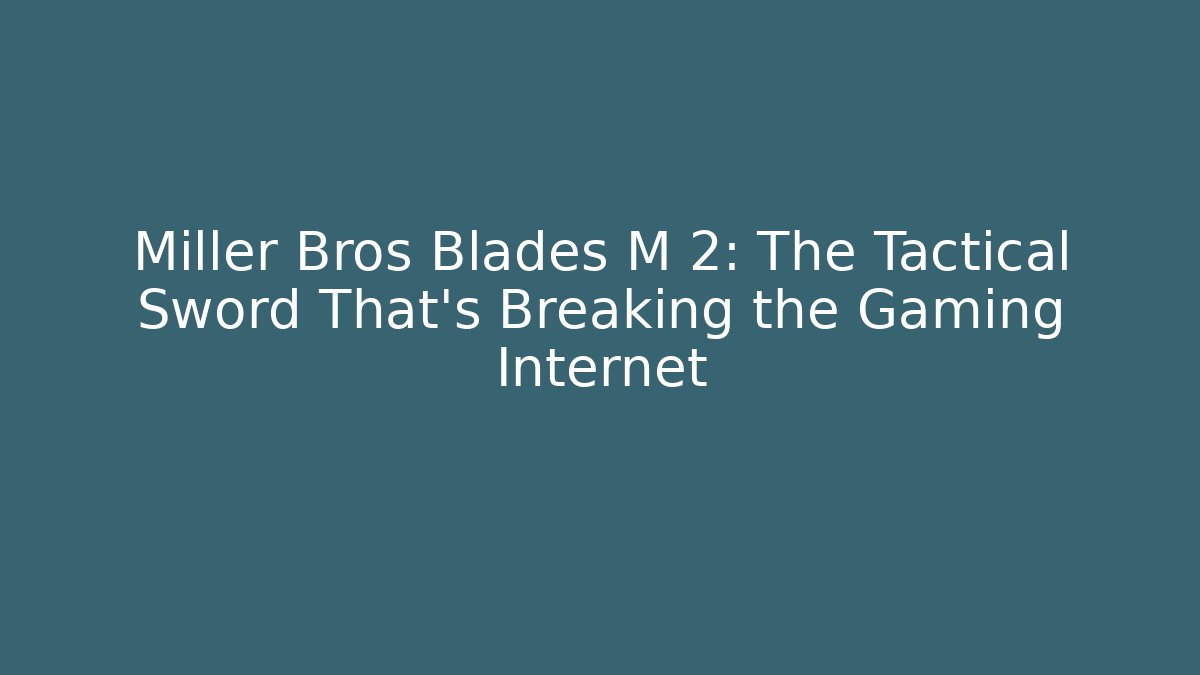 Miller Bros Blades M 2: The Tactical Sword That’s Breaking the Gaming Internet