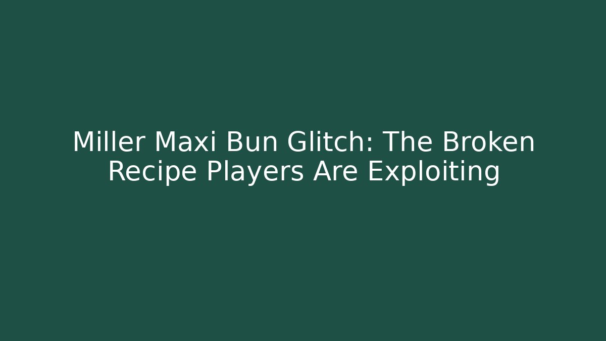 Miller Maxi Bun Glitch: The Broken Recipe Players Are Exploiting
