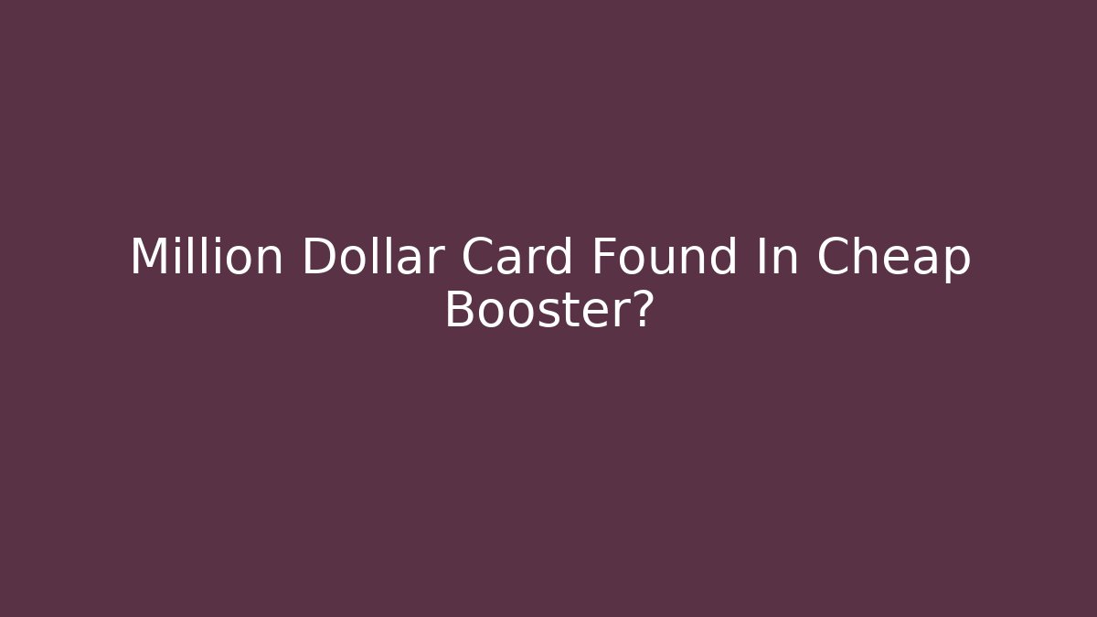 Million Dollar Card Found In Cheap Booster?