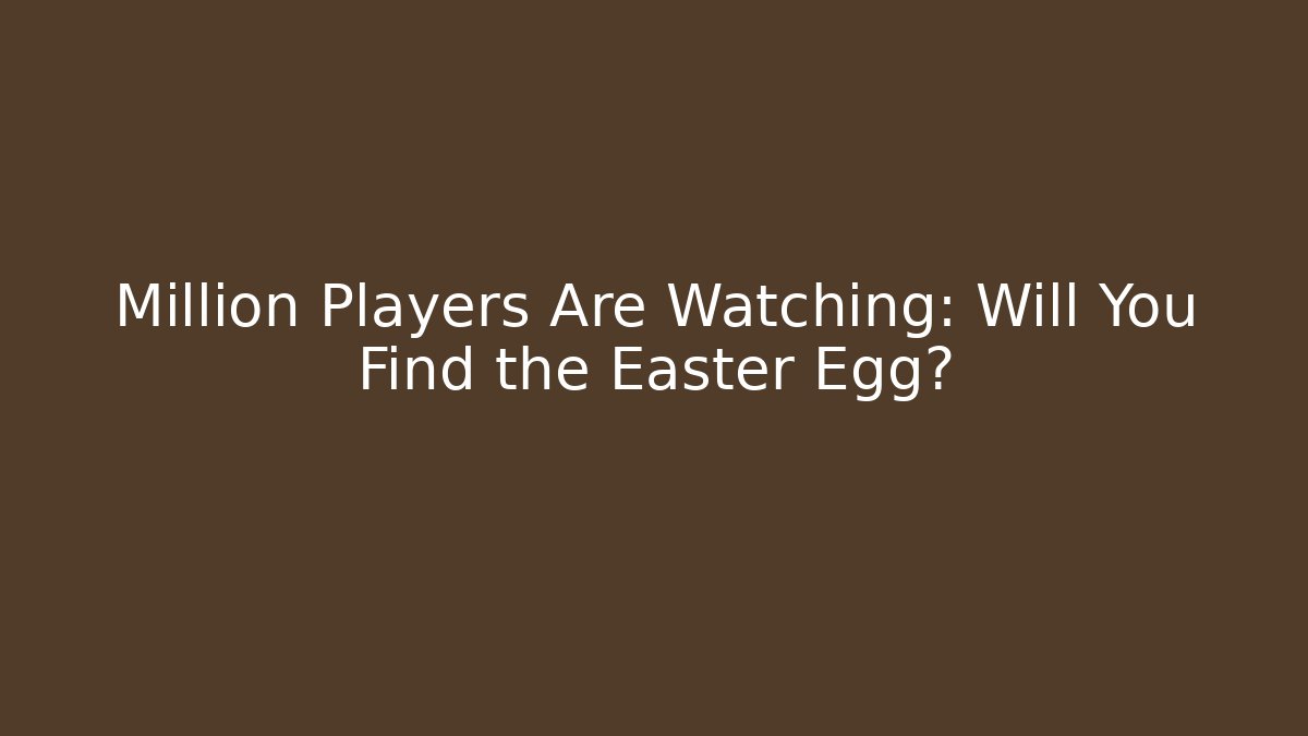 Million Players Are Watching: Will You Find the Easter Egg?