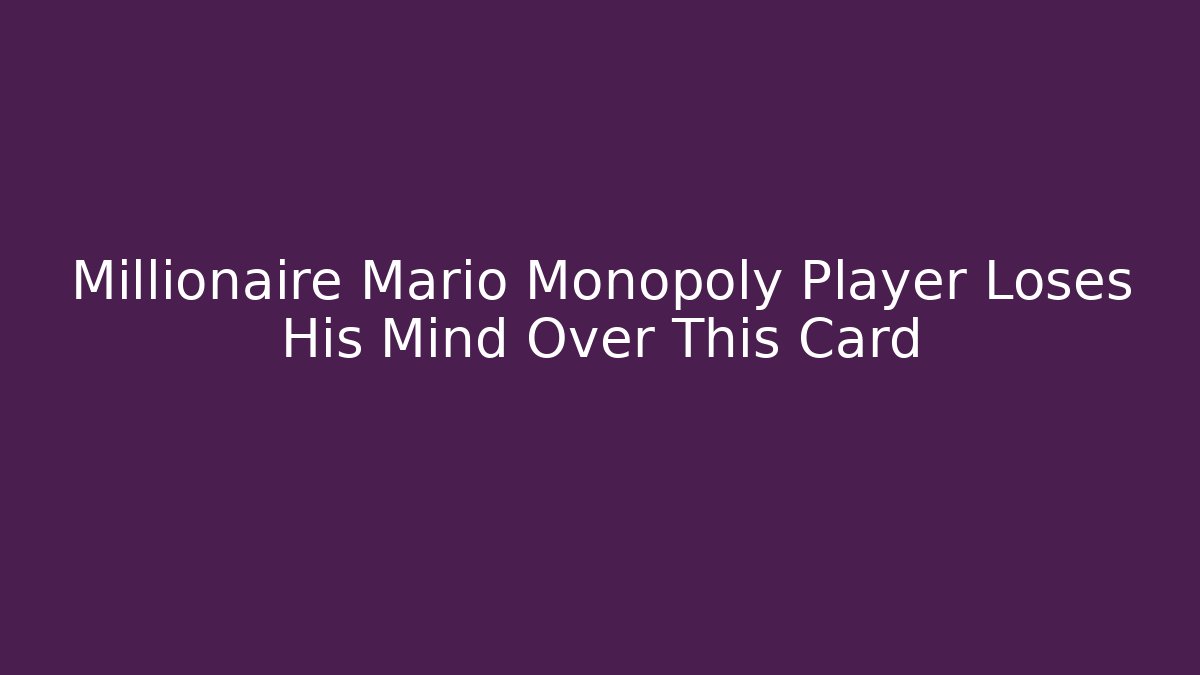 Millionaire Mario Monopoly Player Loses His Mind Over This Card