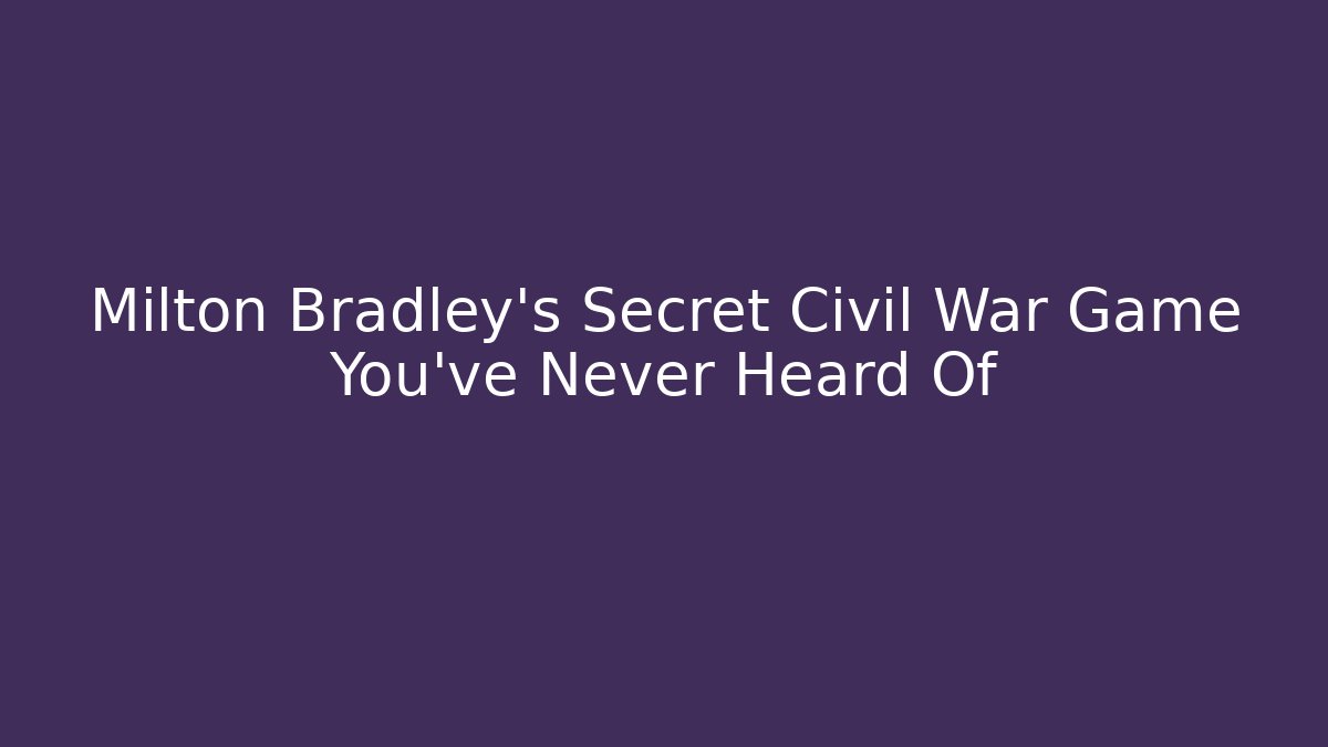 Milton Bradley's Secret Civil War Game You've Never Heard Of