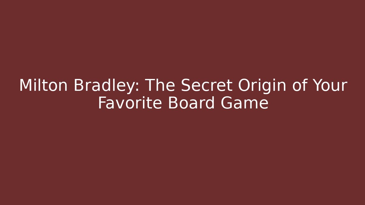 Milton Bradley: The Secret Origin of Your Favorite Board Game