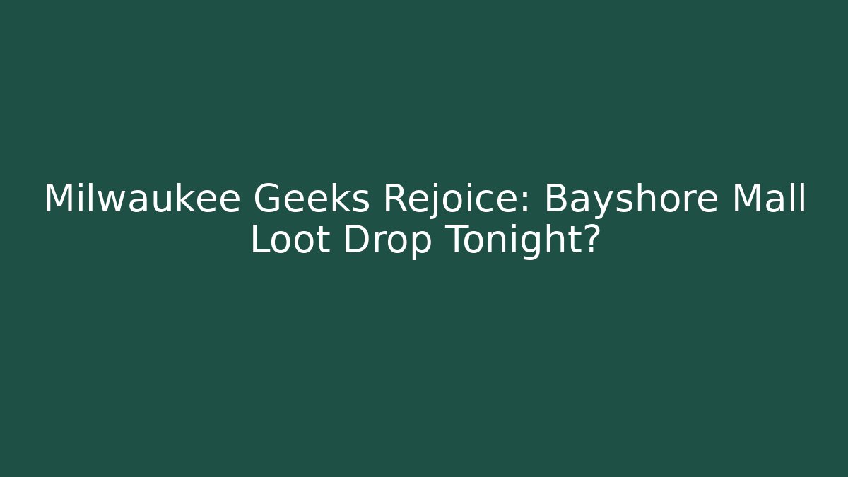 Milwaukee Geeks Rejoice: Bayshore Mall Loot Drop Tonight?