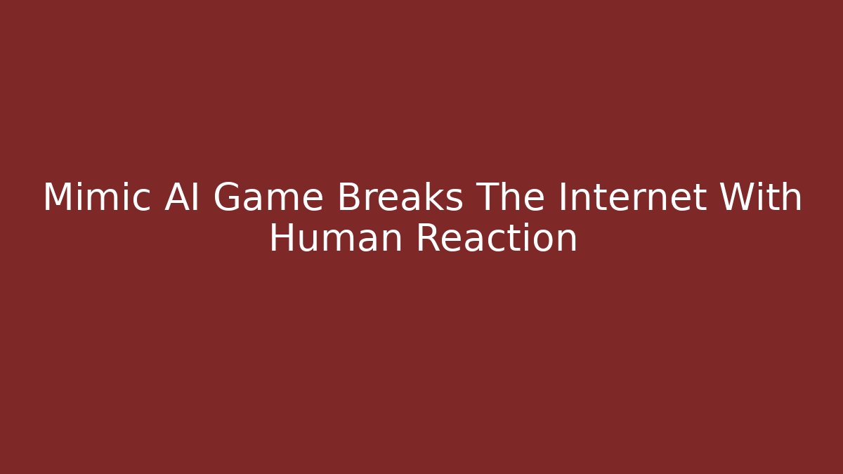 Mimic AI Game Breaks The Internet With Human Reaction