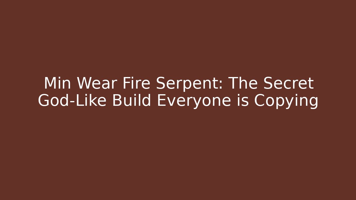 Min Wear Fire Serpent: The Secret God-Like Build Everyone is Copying