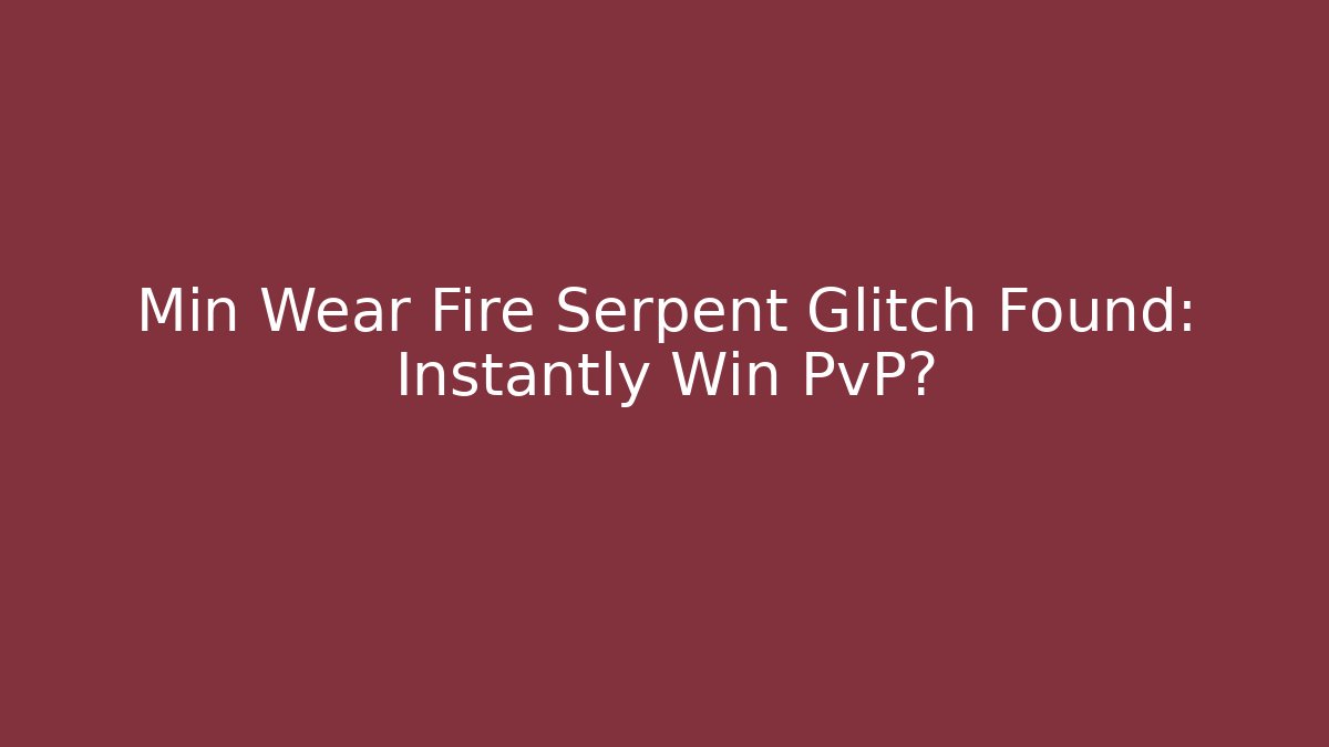 Min Wear Fire Serpent Glitch Found: Instantly Win PvP?