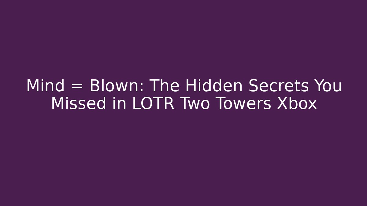 Mind = Blown: The Hidden Secrets You Missed in LOTR Two Towers Xbox