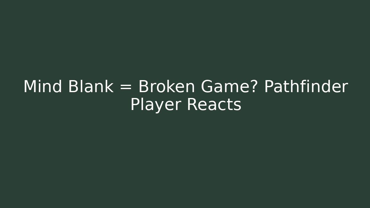 Mind Blank = Broken Game? Pathfinder Player Reacts