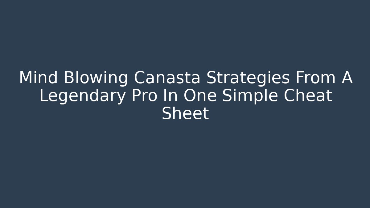 Mind Blowing Canasta Strategies From A Legendary Pro In One Simple Cheat Sheet